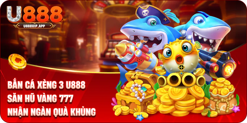 Bắn Cá Xèng 3 U888 - Săn Hũ Vàng 777 Nhận Ngàn Quà Khủng
